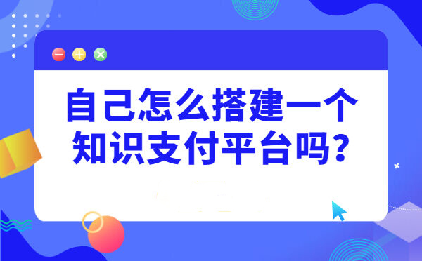 自己怎么搭建一个知识支付平台吗？(图1)